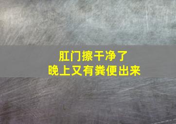 肛门擦干净了 晚上又有粪便出来